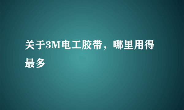 关于3M电工胶带，哪里用得最多