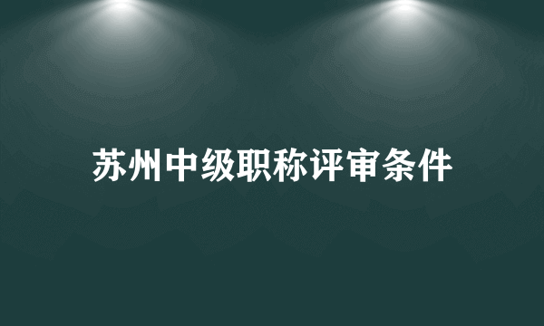 苏州中级职称评审条件