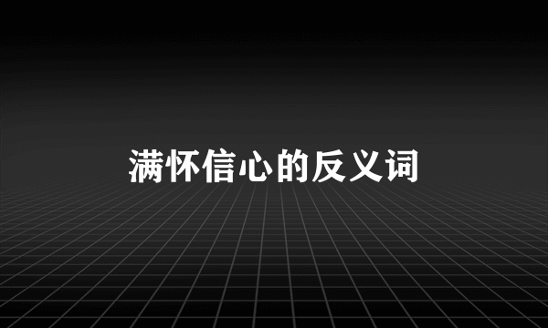 满怀信心的反义词