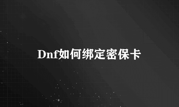 Dnf如何绑定密保卡