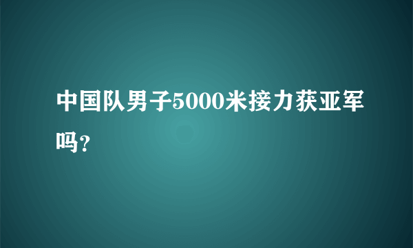 中国队男子5000米接力获亚军吗？