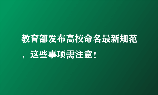 教育部发布高校命名最新规范，这些事项需注意！