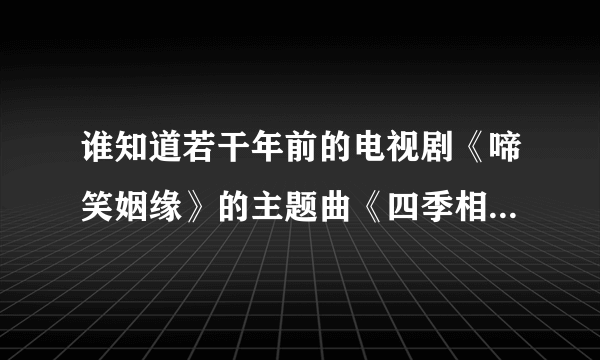 谁知道若干年前的电视剧《啼笑姻缘》的主题曲《四季相思》？歌词就行