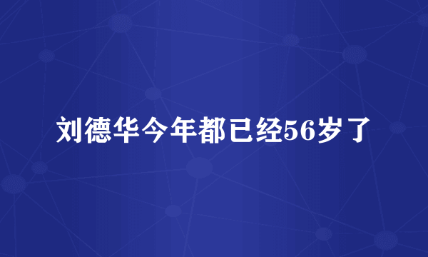 刘德华今年都已经56岁了