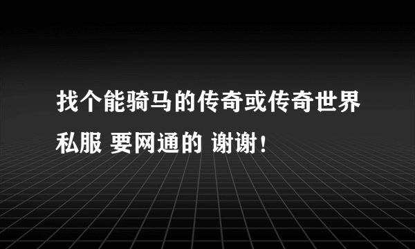 找个能骑马的传奇或传奇世界私服 要网通的 谢谢！