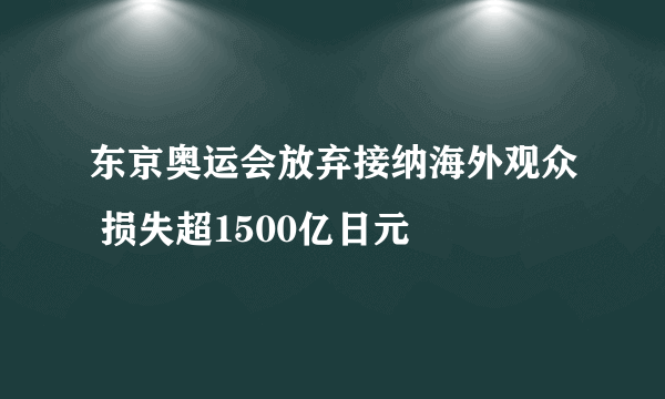 东京奥运会放弃接纳海外观众 损失超1500亿日元