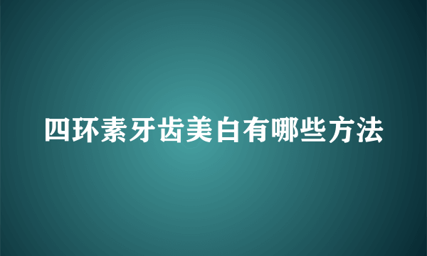 四环素牙齿美白有哪些方法