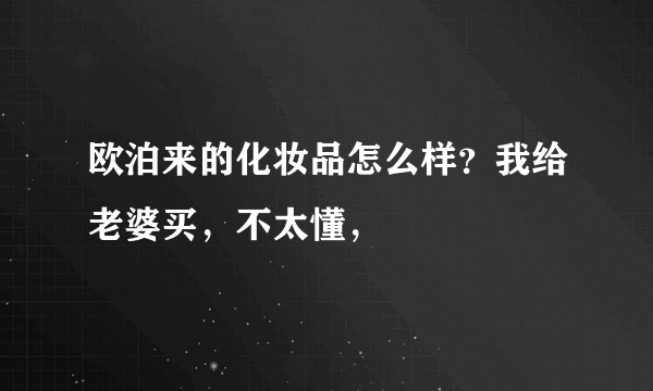 欧泊来的化妆品怎么样？我给老婆买，不太懂，