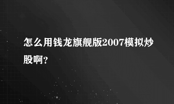 怎么用钱龙旗舰版2007模拟炒股啊？