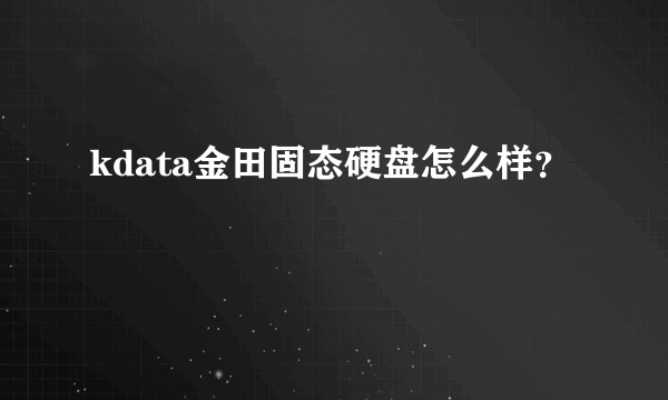 kdata金田固态硬盘怎么样？