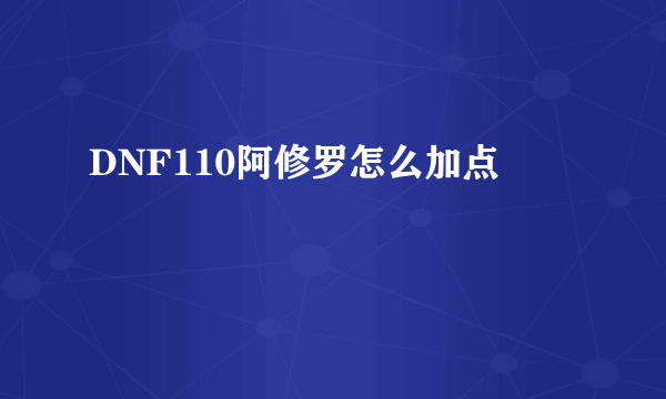 DNF110阿修罗怎么加点