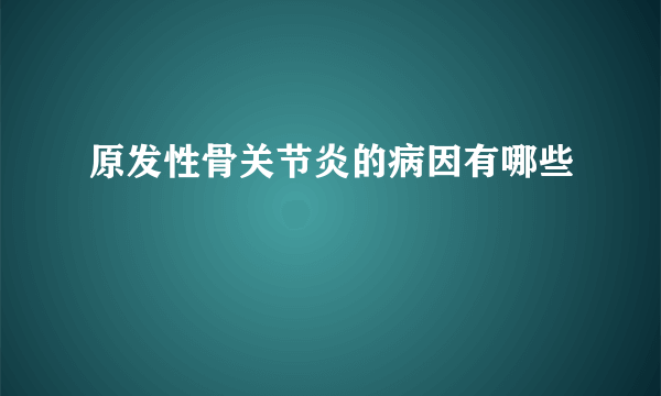 原发性骨关节炎的病因有哪些