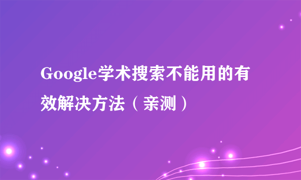 Google学术搜索不能用的有效解决方法（亲测）