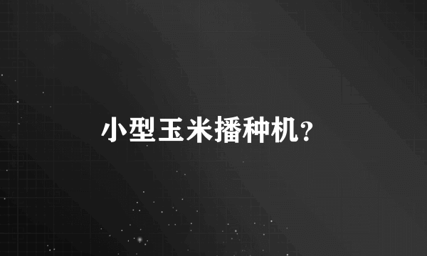 小型玉米播种机？