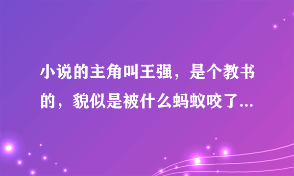 小说的主角叫王强，是个教书的，貌似是被什么蚂蚁咬了，然后遇到个老头叫他功夫