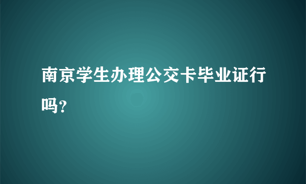 南京学生办理公交卡毕业证行吗？