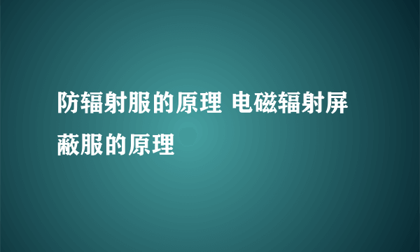 防辐射服的原理 电磁辐射屏蔽服的原理