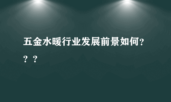 五金水暖行业发展前景如何？？？