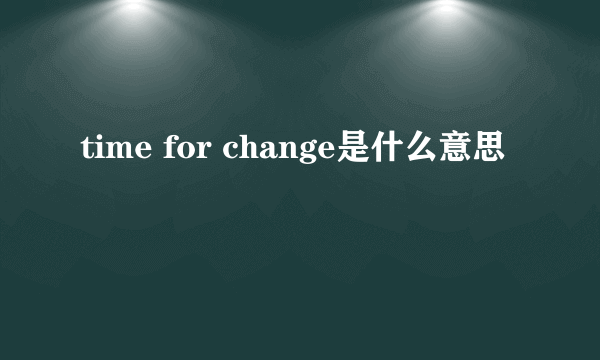 time for change是什么意思