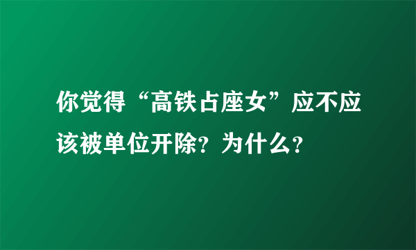 你觉得“高铁占座女”应不应该被单位开除？为什么？