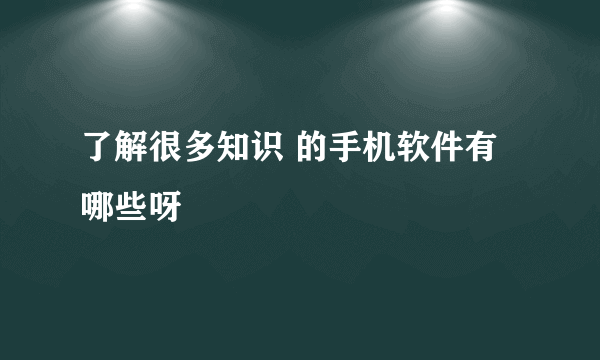 了解很多知识 的手机软件有哪些呀