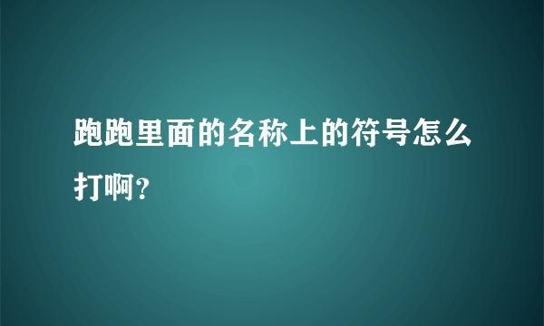 跑跑里面的名称上的符号怎么打啊？