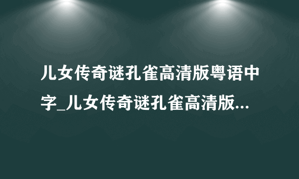 儿女传奇谜孔雀高清版粤语中字_儿女传奇谜孔雀高清版电影免费在线