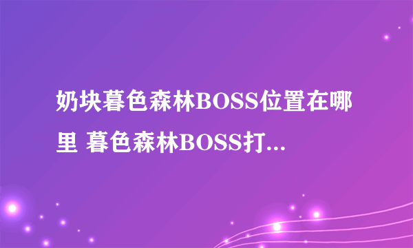 奶块暮色森林BOSS位置在哪里 暮色森林BOSS打法以及坐标大全