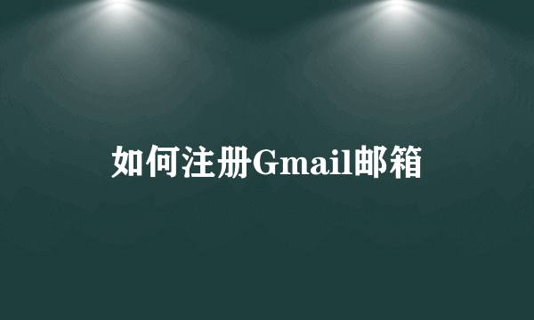 如何注册Gmail邮箱