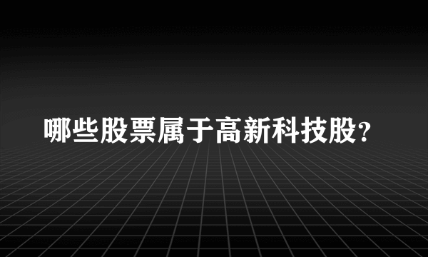 哪些股票属于高新科技股？