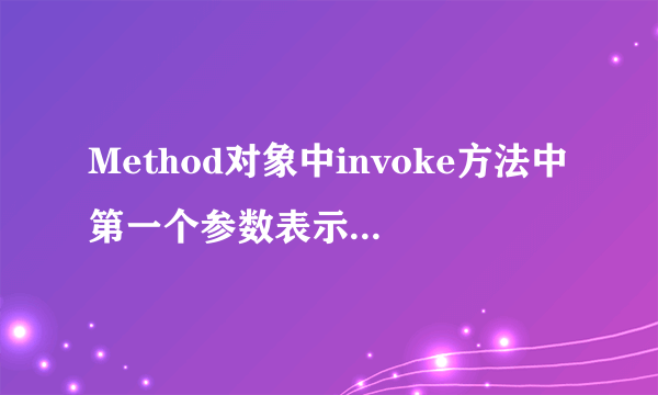 Method对象中invoke方法中第一个参数表示____