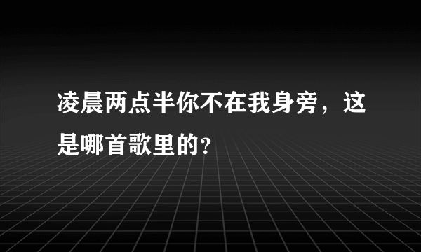 凌晨两点半你不在我身旁，这是哪首歌里的？