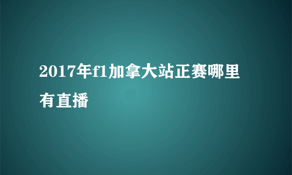 2017年f1加拿大站正赛哪里有直播