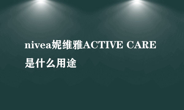 nivea妮维雅ACTIVE CARE是什么用途