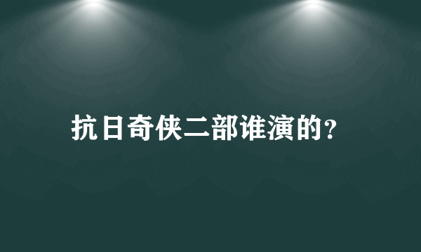 抗日奇侠二部谁演的？