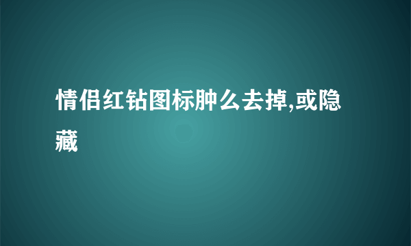 情侣红钻图标肿么去掉,或隐藏