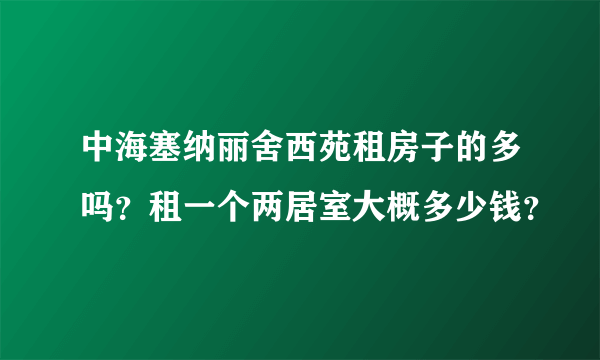 中海塞纳丽舍西苑租房子的多吗？租一个两居室大概多少钱？