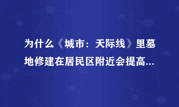 为什么《城市：天际线》里墓地修建在居民区附近会提高幸福度？