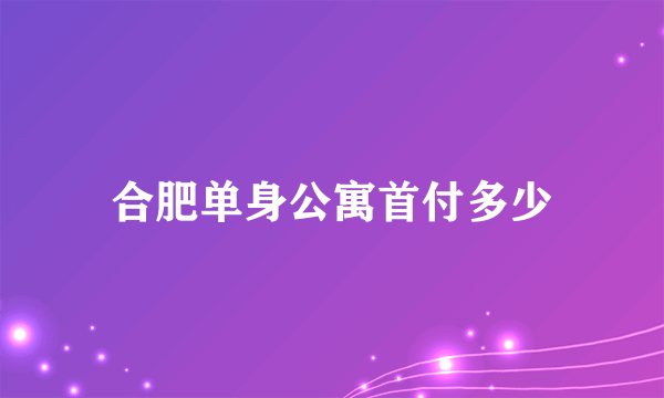 合肥单身公寓首付多少