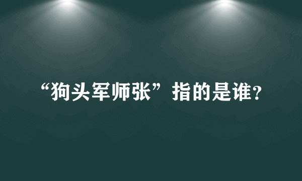 “狗头军师张”指的是谁？