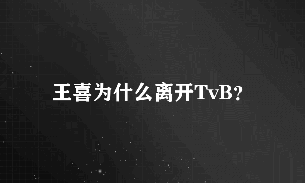 王喜为什么离开TvB？