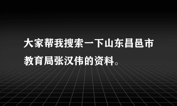 大家帮我搜索一下山东昌邑市教育局张汉伟的资料。