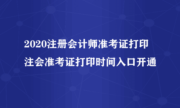 2020注册会计师准考证打印 注会准考证打印时间入口开通