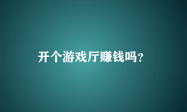 开个游戏厅赚钱吗？