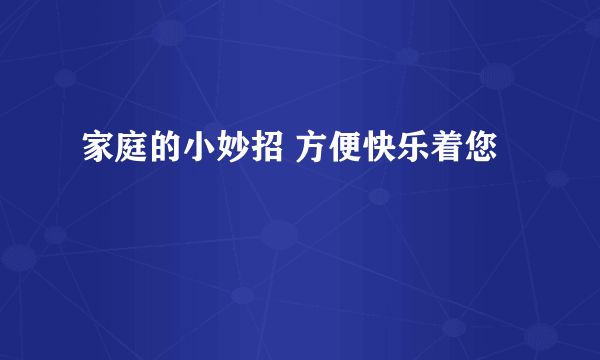 家庭的小妙招 方便快乐着您