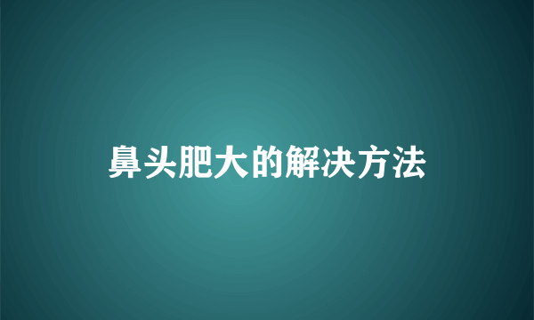 鼻头肥大的解决方法