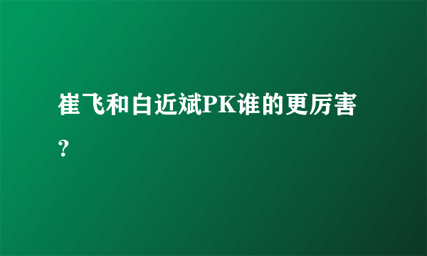 崔飞和白近斌PK谁的更厉害？