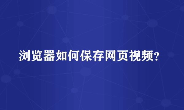 浏览器如何保存网页视频？