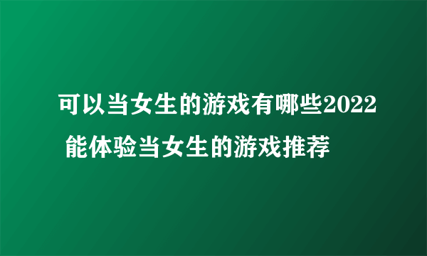 可以当女生的游戏有哪些2022 能体验当女生的游戏推荐