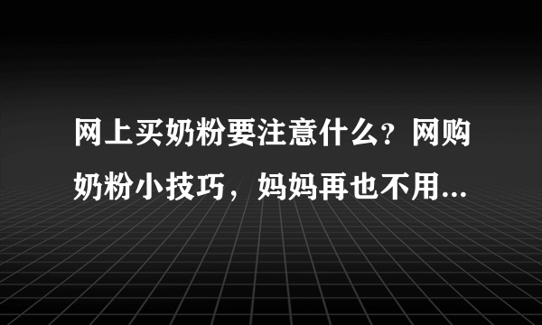 网上买奶粉要注意什么？网购奶粉小技巧，妈妈再也不用担心买到假货了